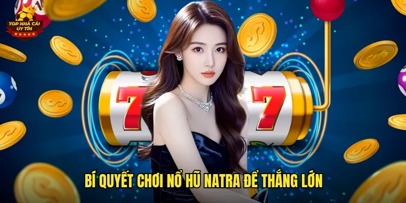 Bí quyết chơi nổ hũ Natra để thắng lớn