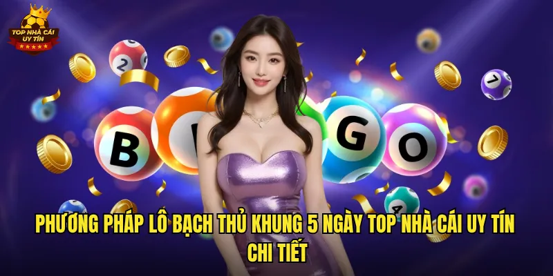 Lô Bạch Thủ Khung 5 Ngày Top Nhà Cái Uy Tín Chốt Số Dễ Trúng 2 Phương pháp lô bạch thủ khung 5 ngày top nhà cái uy tín chi tiết
